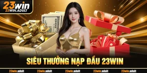 Thưởng Nạp Đầu - Ngàn Ưu Đãi Hấp Dẫn Tại Nhà Cái 23Win